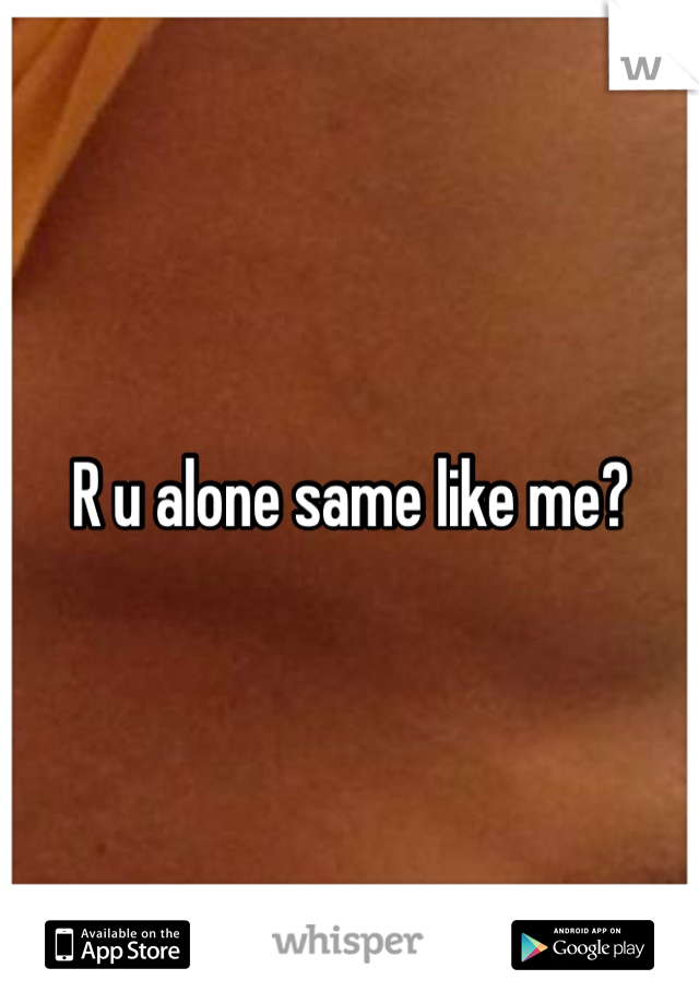 R u alone same like me?