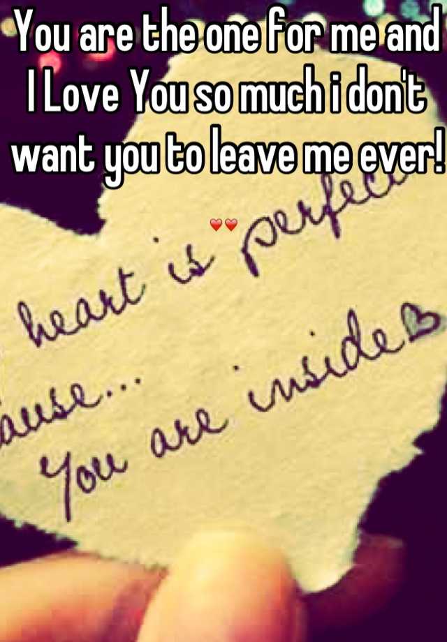 you-are-the-one-for-me-and-i-love-you-so-much-i-don-t-want-you-to-leave