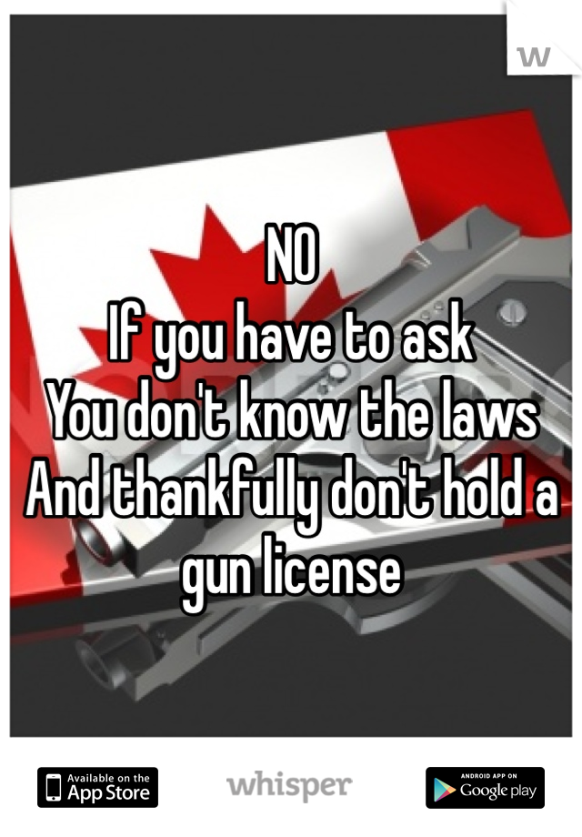 NO
If you have to ask
You don't know the laws
And thankfully don't hold a gun license