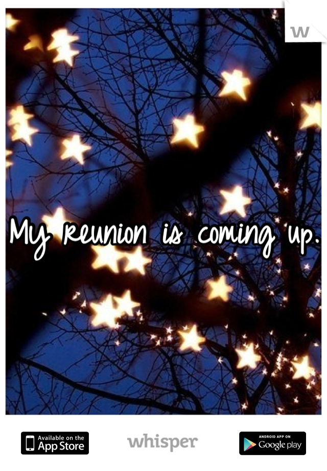 My reunion is coming up.