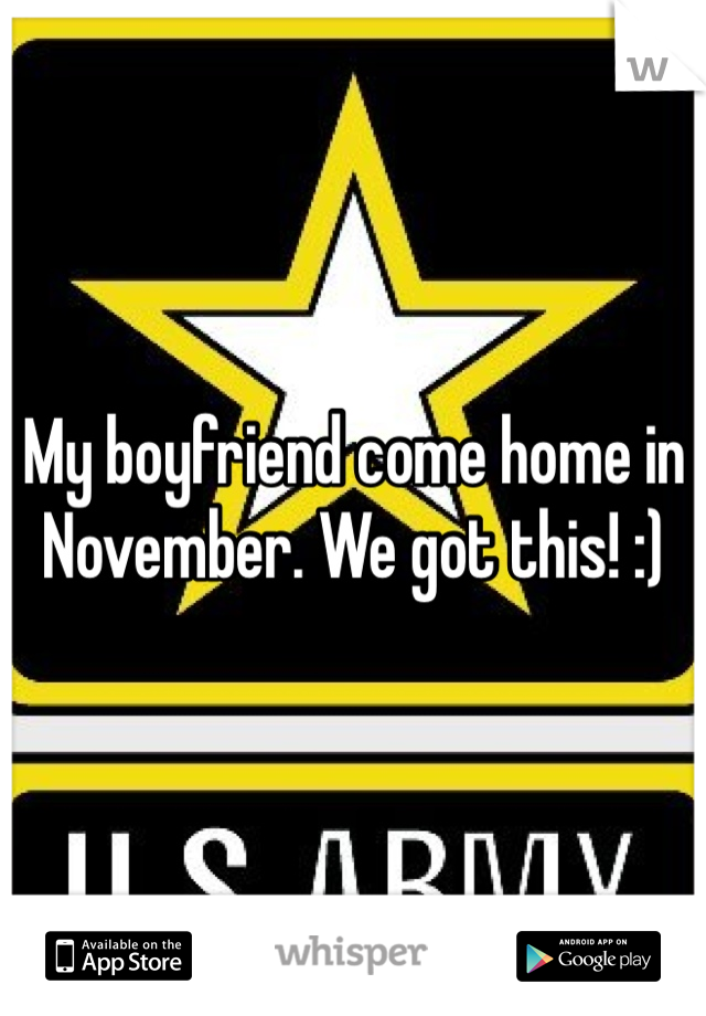 My boyfriend come home in November. We got this! :)