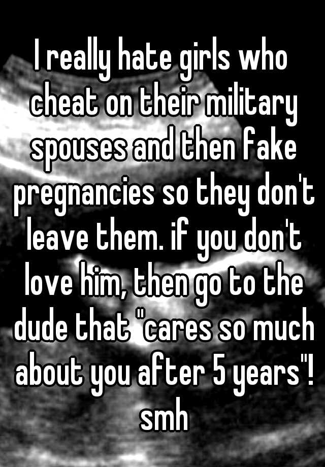 I really hate girls who cheat on their military spouses and then fake pregnancies so they don't leave them. if you don't love him, then go to the dude that "cares so much about you after 5 years"! smh