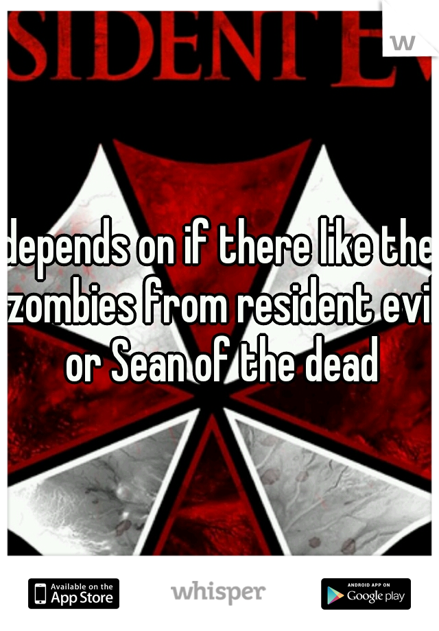 depends on if there like the zombies from resident evil or Sean of the dead