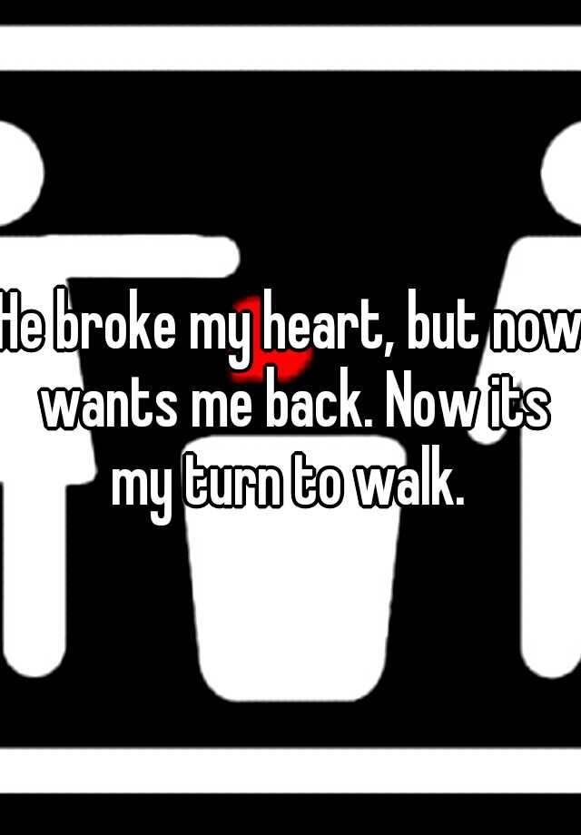 he-broke-my-heart-but-now-wants-me-back-now-its-my-turn-to-walk