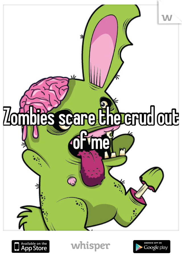 Zombies scare the crud out of me