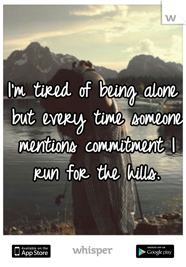 I'm tired of being alone but every time someone mentions commitment I run for the hills.