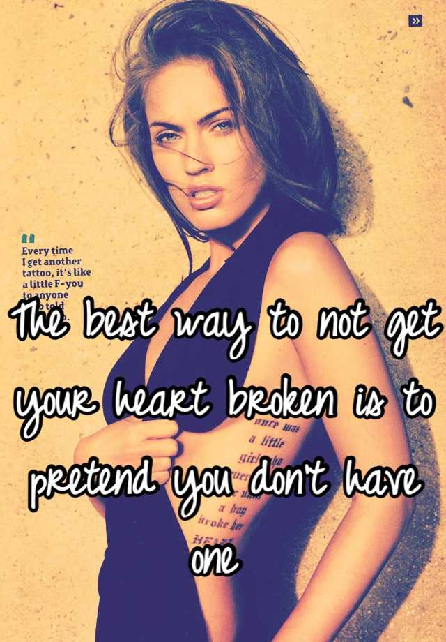 the-best-way-to-not-get-your-heart-broken-is-to-pretend-you-don-t-have-one