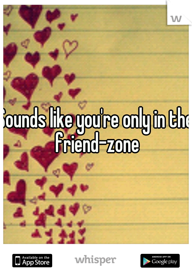 Sounds like you're only in the friend-zone