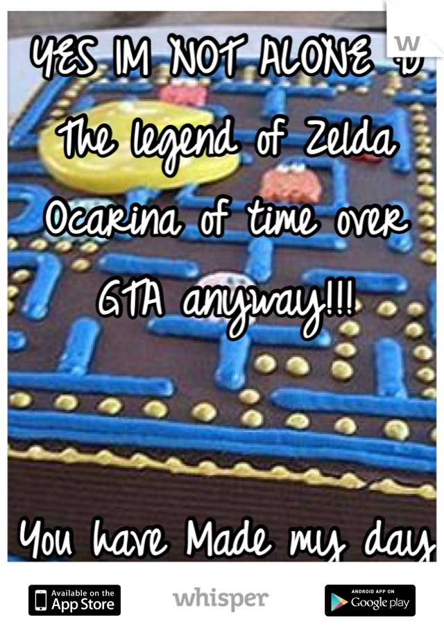 YES IM NOT ALONE :D
The legend of Zelda
Ocarina of time over GTA anyway!!!


You have Made my day