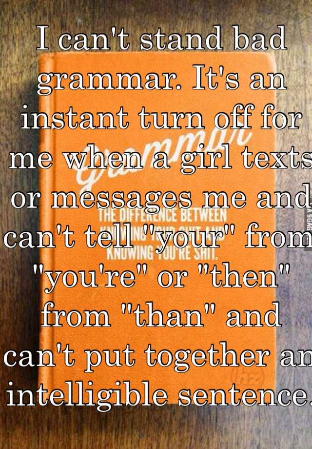 i-can-t-stand-bad-grammar-it-s-an-instant-turn-off-for-me-when-a-girl-texts-or-messages-me-and