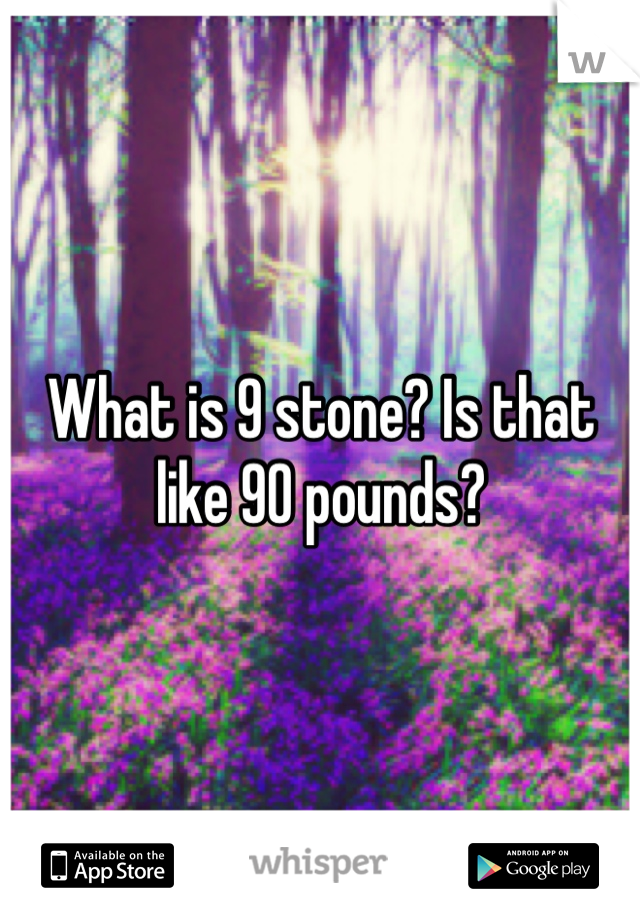 what-is-9-stone-is-that-like-90-pounds