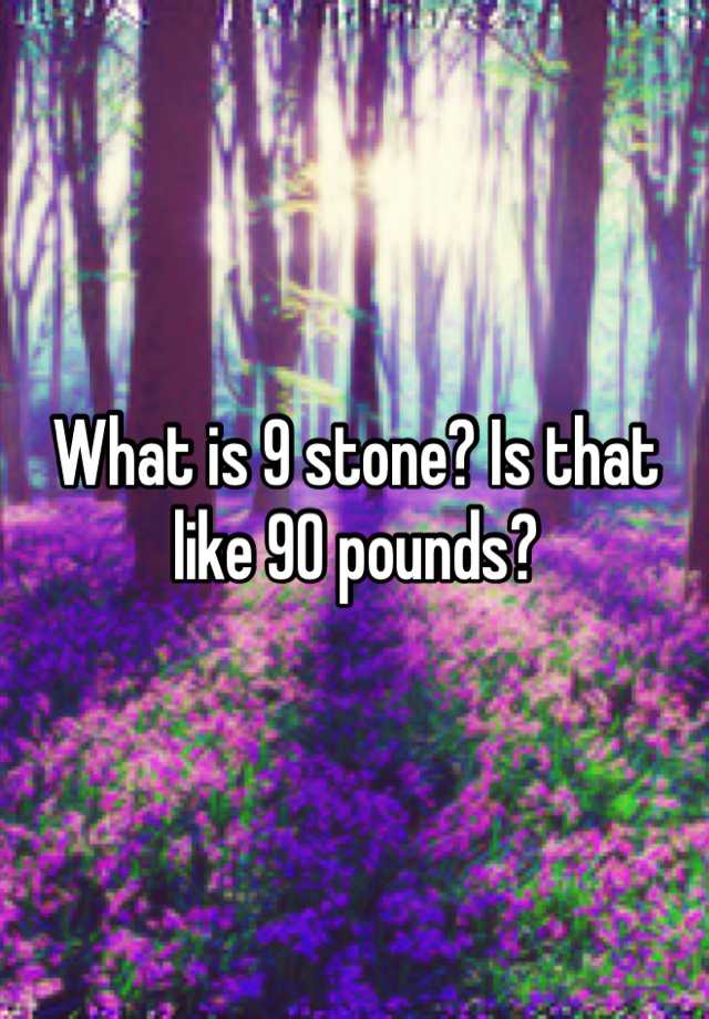 what-is-9-stone-is-that-like-90-pounds