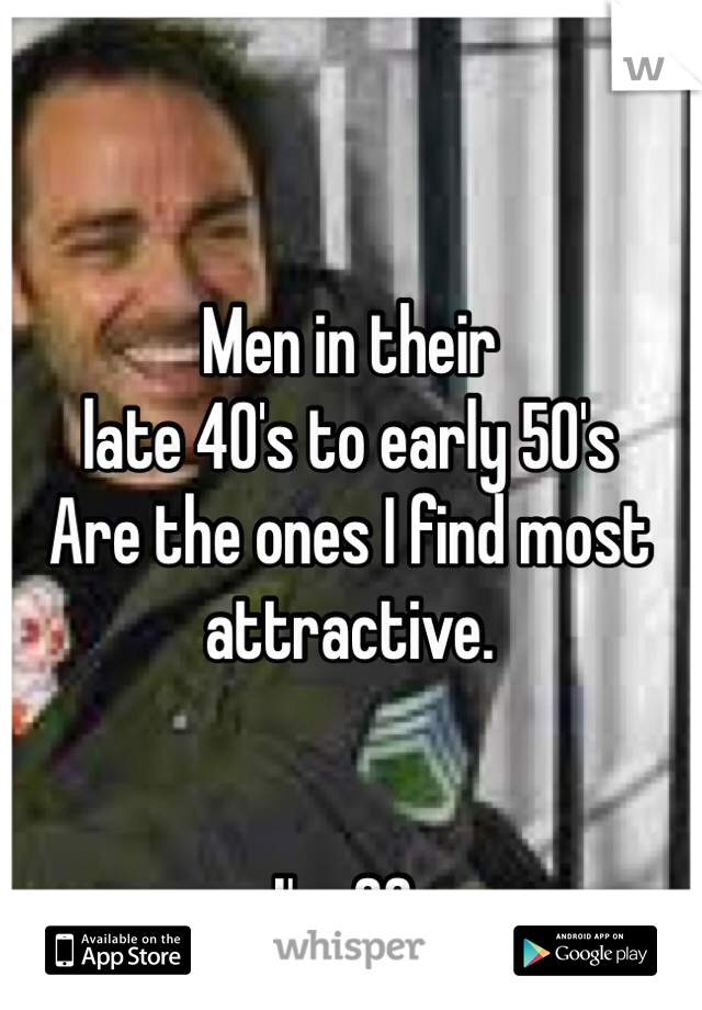 Men in their 
late 40's to early 50's
Are the ones I find most attractive.


I'm 23.
