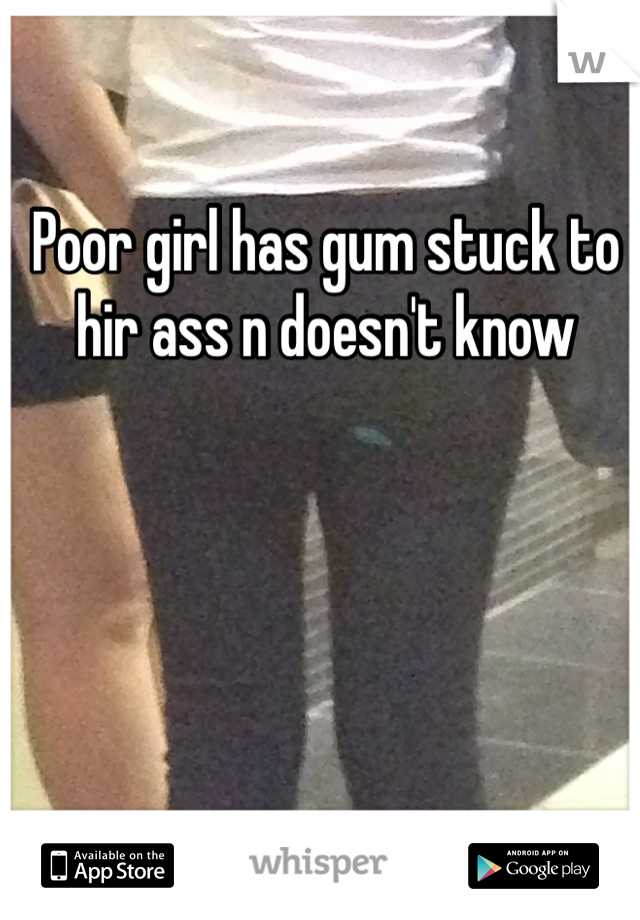 Poor girl has gum stuck to hir ass n doesn't know 