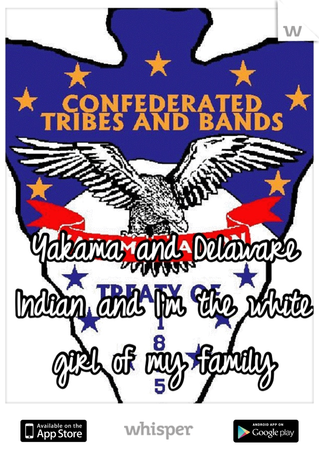 Yakama and Delaware Indian and I'm the white girl of my family