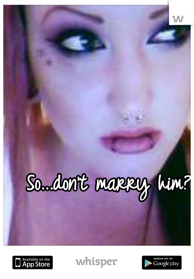 So...don't marry him?