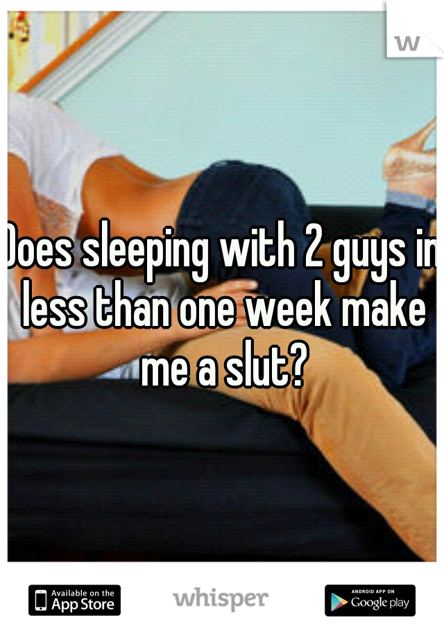 Does sleeping with 2 guys in less than one week make me a slut?