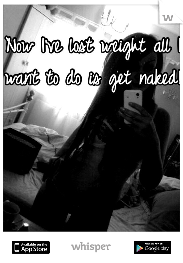 Now I've lost weight all I want to do is get naked!