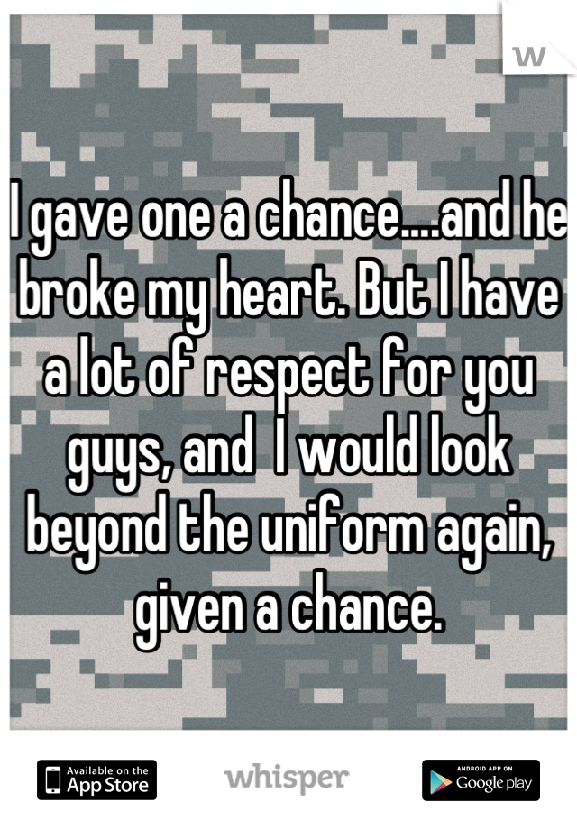 I gave one a chance....and he broke my heart. But I have a lot of respect for you guys, and  I would look beyond the uniform again, given a chance.