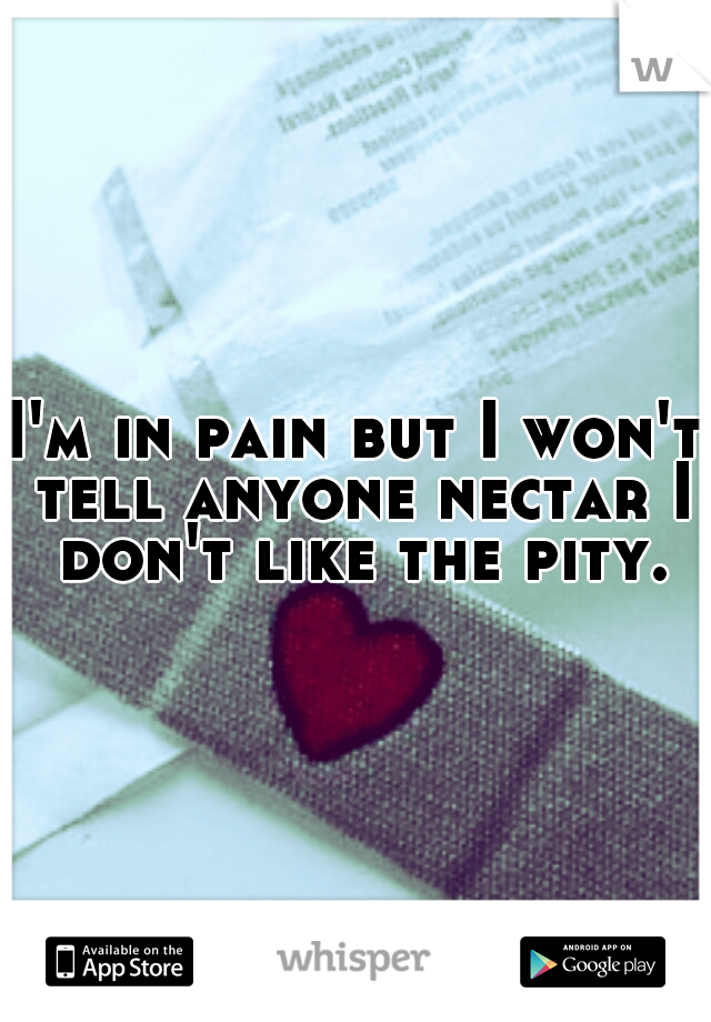 I'm in pain but I won't tell anyone nectar I don't like the pity.