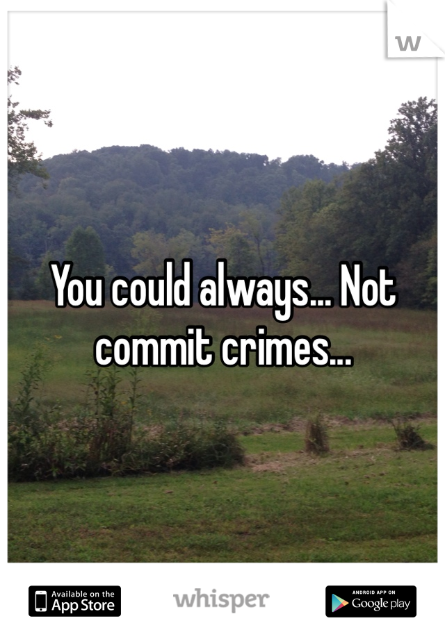You could always... Not commit crimes...