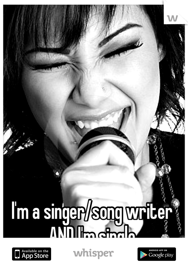 I'm a singer/song writer
AND I'm single