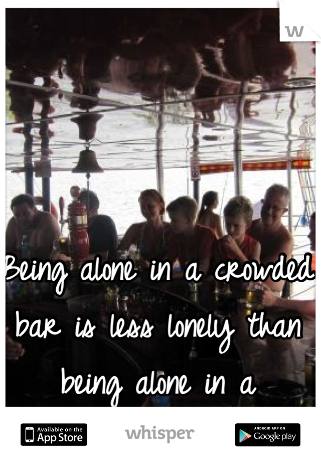Being alone in a crowded bar is less lonely than being alone in a windowless hotel room