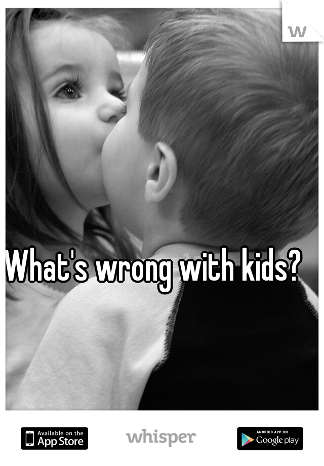 What's wrong with kids?