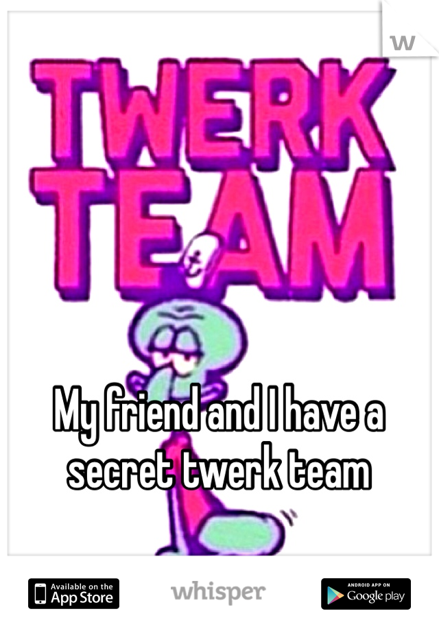 My friend and I have a secret twerk team