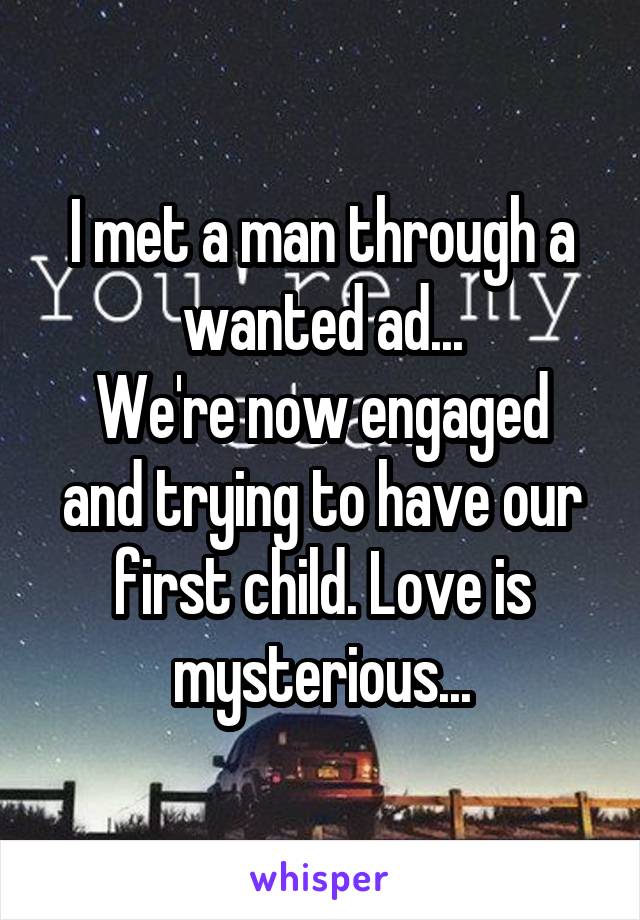 I met a man through a wanted ad...
We're now engaged and trying to have our first child. Love is mysterious...