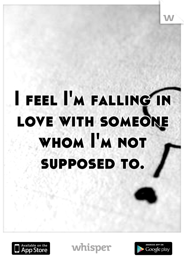 I feel I'm falling in love with someone whom I'm not supposed to.