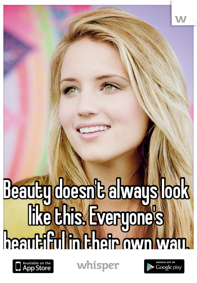 Beauty doesn't always look like this. Everyone's beautiful in their own way. 