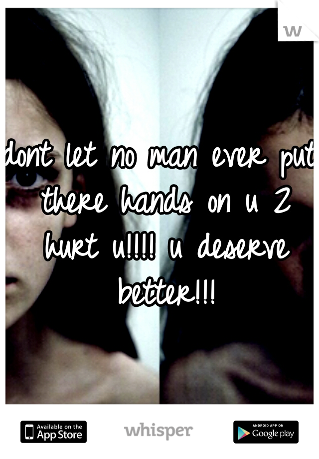 dont let no man ever put there hands on u 2 hurt u!!!! u deserve better!!!