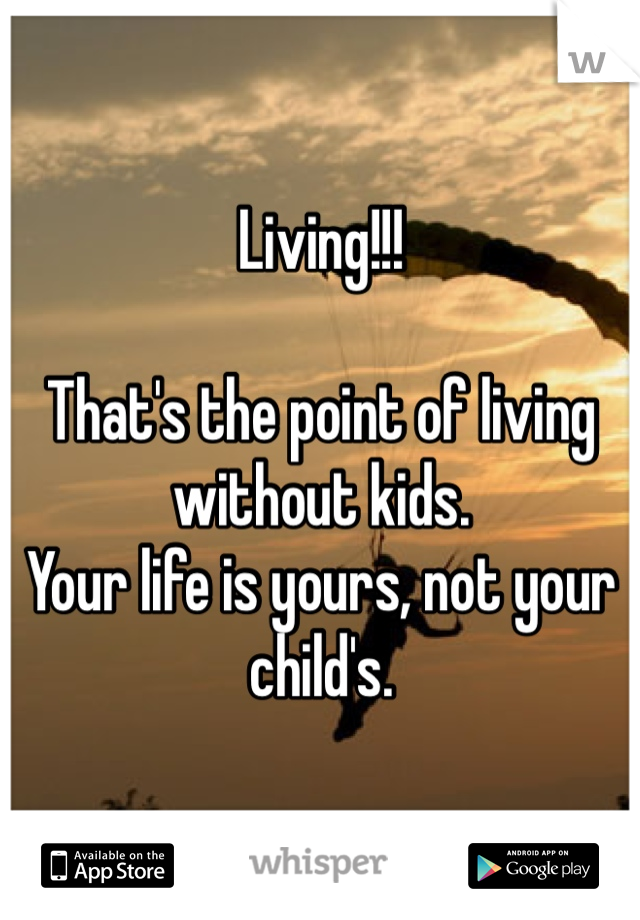 Living!!! 

That's the point of living without kids.
Your life is yours, not your child's.