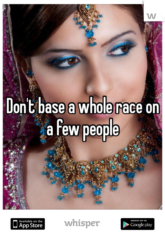 Don't base a whole race on a few people 