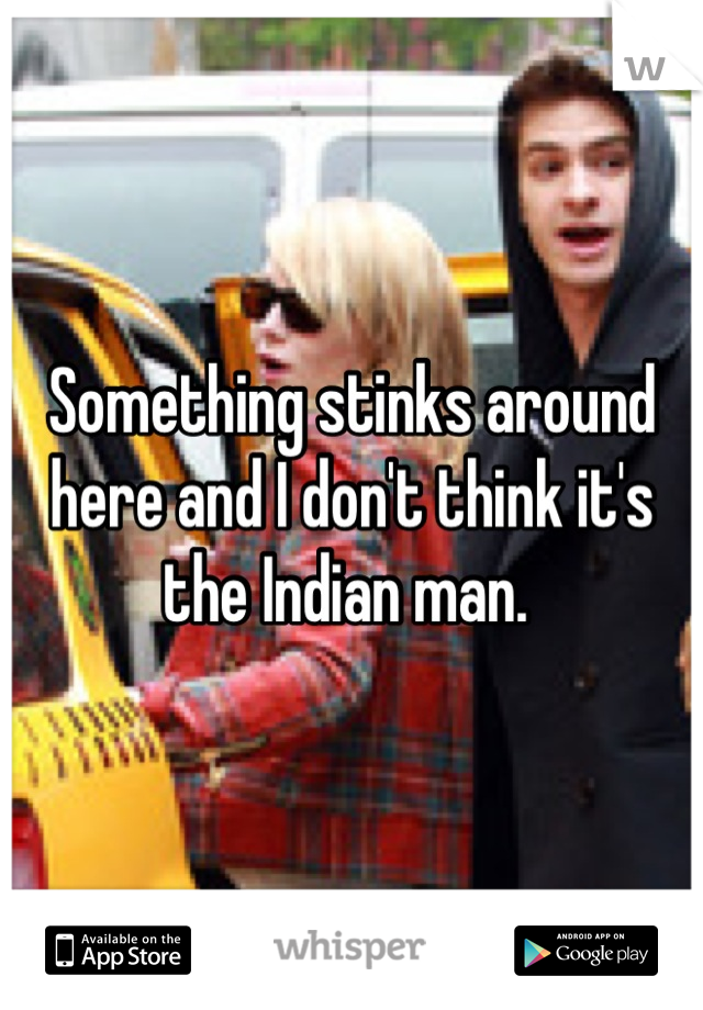 Something stinks around here and I don't think it's the Indian man. 