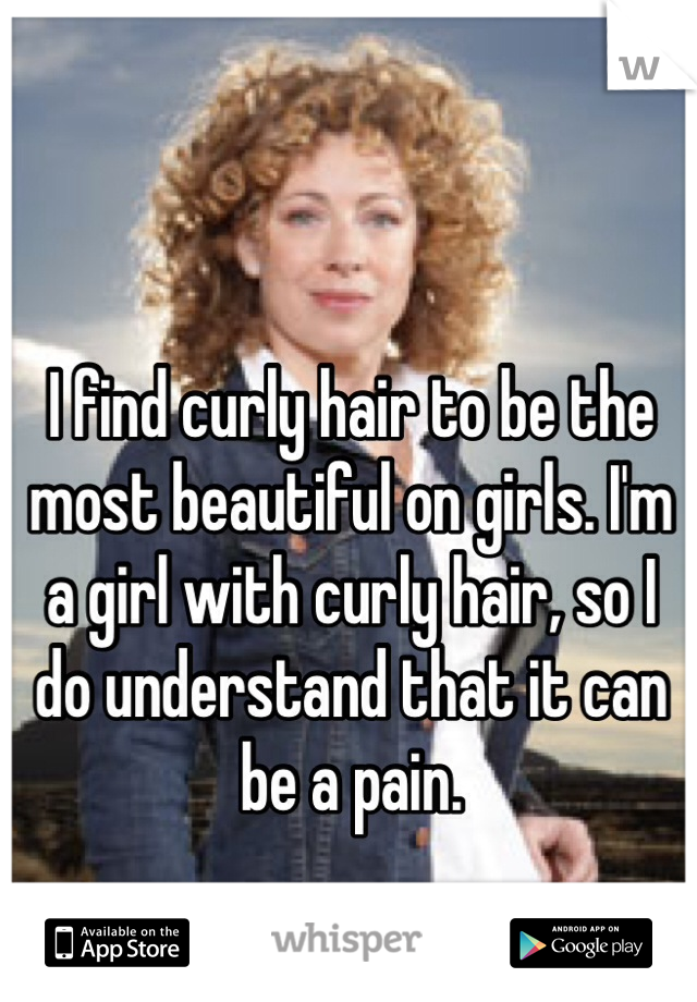 I find curly hair to be the most beautiful on girls. I'm a girl with curly hair, so I do understand that it can be a pain. 