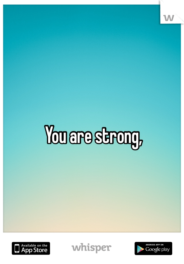 

You are strong,
