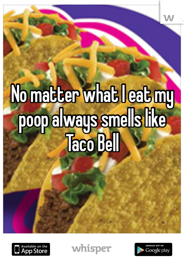 No matter what I eat my poop always smells like Taco Bell