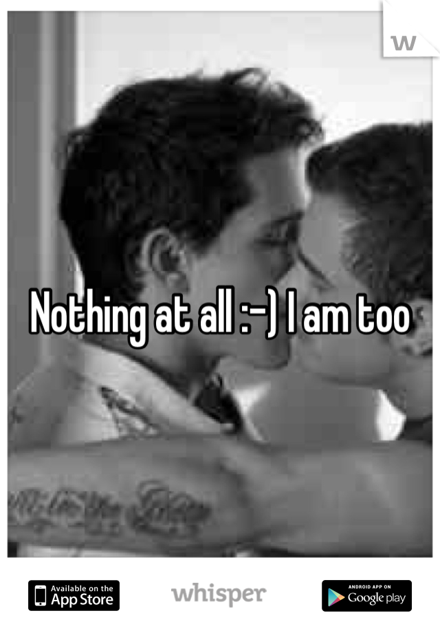 Nothing at all :-) I am too
