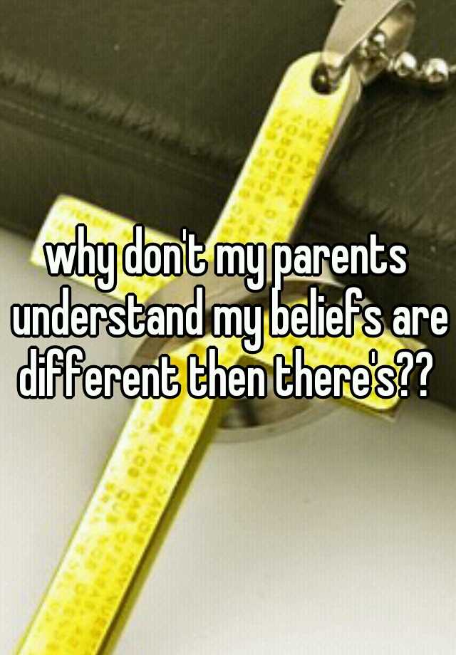 why-don-t-my-parents-understand-my-beliefs-are-different-then-there-s