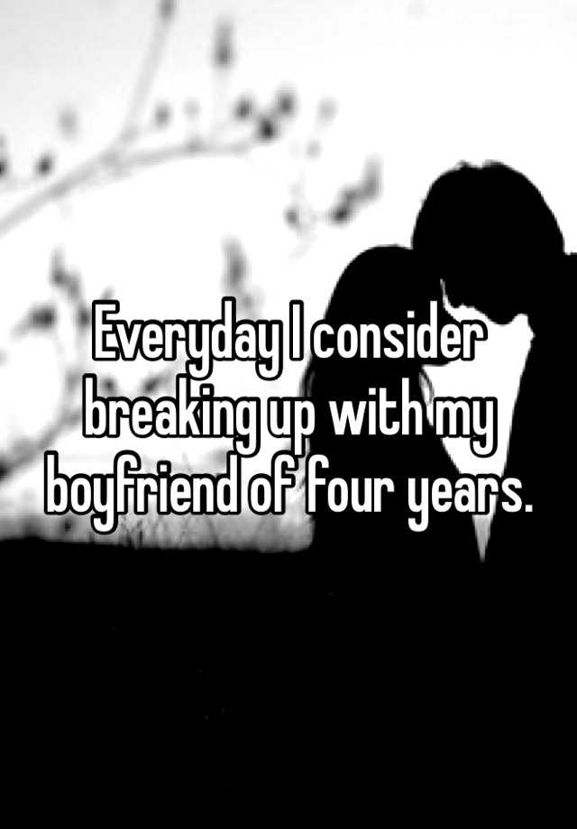 everyday-i-consider-breaking-up-with-my-boyfriend-of-four-years