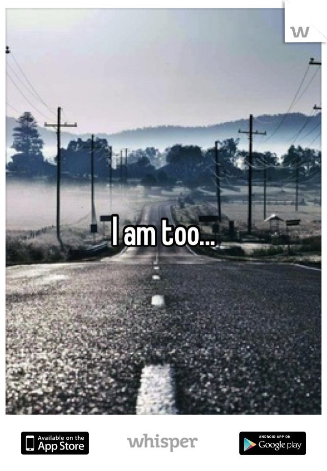 I am too...