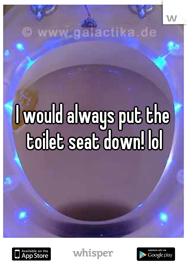 I would always put the toilet seat down! lol