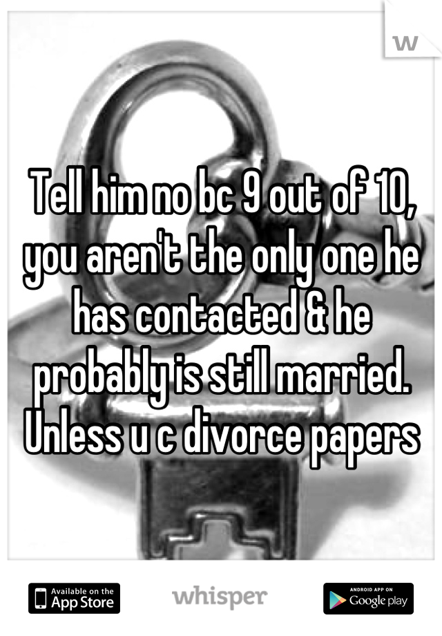 Tell him no bc 9 out of 10, you aren't the only one he has contacted & he probably is still married. Unless u c divorce papers