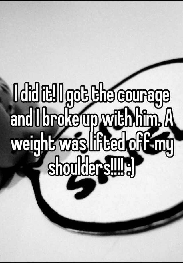 i-did-it-i-got-the-courage-and-i-broke-up-with-him-a-weight-was