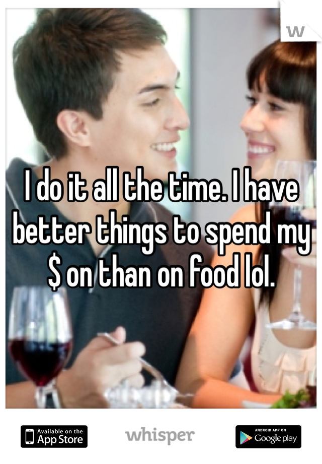 I do it all the time. I have better things to spend my $ on than on food lol. 