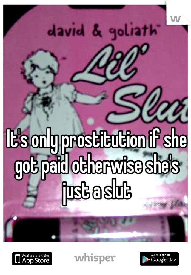 It's only prostitution if she got paid otherwise she's just a slut 