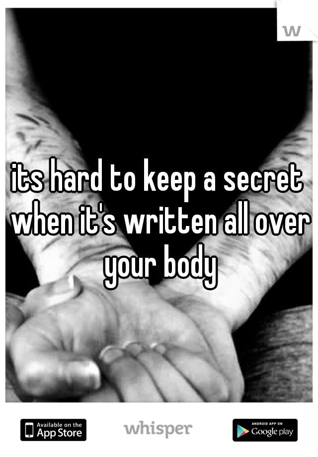 its hard to keep a secret when it's written all over your body