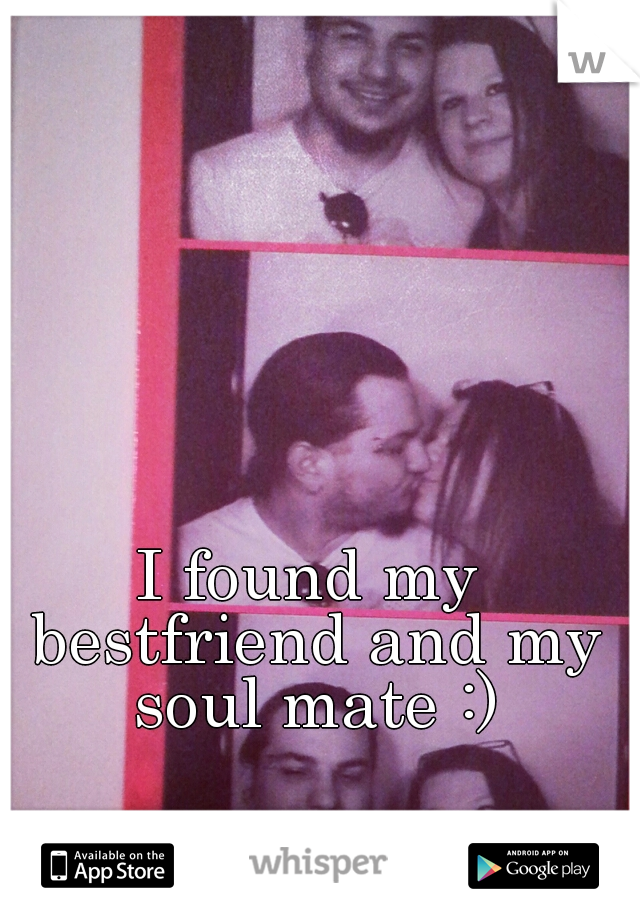 I found my bestfriend and my soul mate :)